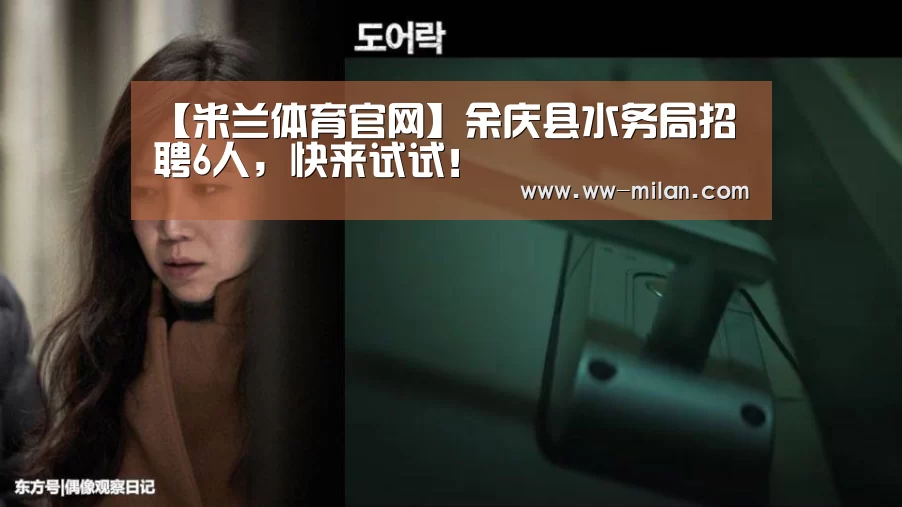 【米兰体育官网】余庆县水务局招聘6人,快来试试!(图3) 【米兰体育官网】余庆县水务局招聘6人,快来试试!(图3)