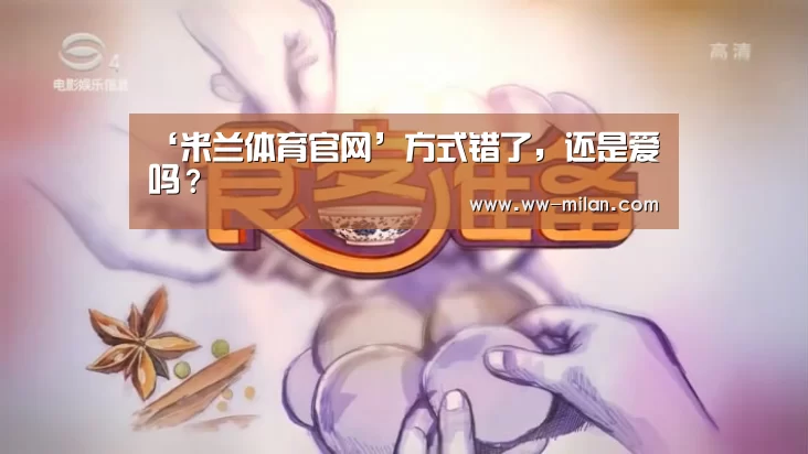 ‘米兰体育官网’方式错了,还是爱吗?(图2) ‘米兰体育官网’方式错了,还是爱吗?(图2)